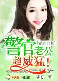 禽難自禁,警官老公超威猛!/幸運小妻,老公超完美!
