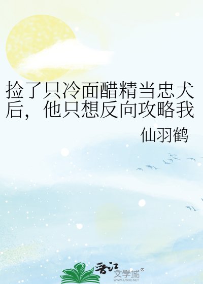 撿了只冷麵醋精當忠犬後，他只想反向攻略我