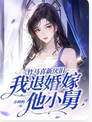 竹馬喜新厭舊，我退婚嫁他小舅