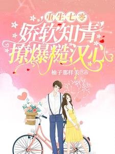 重生七零，嬌軟知青撩爆糙漢心